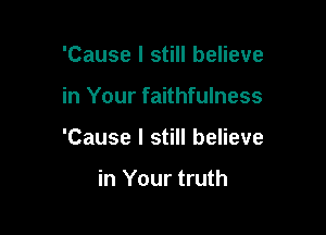 'Cause I still believe

in Your faithfulness

'Cause I still believe

in Your truth