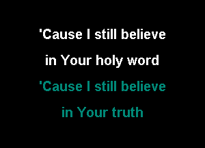 'Cause I still believe

in Your holy word

'Cause I still believe

in Your truth