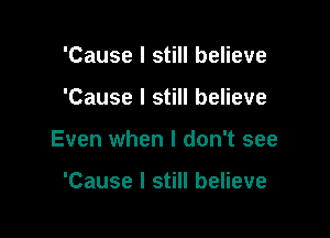 'Cause I still believe

'Cause I still believe

Even when I don't see

'Cause I still believe