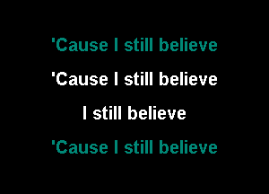 'Cause I still believe
'Cause I still believe

I still believe

'Cause I still believe