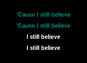 'Cause I still believe

'Cause I still believe

I still believe

I still believe