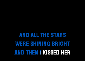 AND ALL THE STARS
WERE SHIHIHG BRIGHT

AND THEN I KISSED HER l