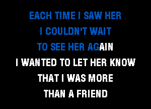 EACH TIME I SAW HER
I COULDN'T WAIT
TO SEE HER AGAIN
I WANTED TO LET HER KNOW
THAT I WAS MORE
THAN A FRIEND