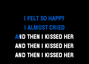 I FELT SO HAPPY

I ALMOST CBIED
AND THEN I KISSED HER
AND THEN I KISSED HER

AND THEN I KISSED HER l