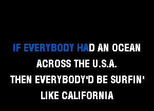 IF EVERYBODY HAD AH OCEAN
ACROSS THE U.S.A.
THEN EVERYBODY'D BE SURFIH'
LIKE CALIFORNIA