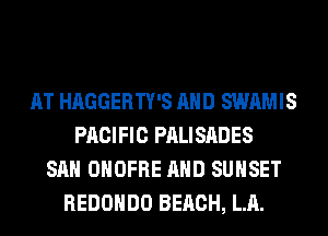 AT HAGGERTY'S AND SWAMIS
PACIFIC PALISADES
SAN OHOFRE AND SUNSET
REDOHDO BEACH, LA.