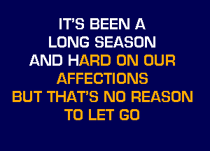 ITS BEEN A
LONG SEASON
AND HARD ON OUR
AFFECTIONS
BUT THAT'S N0 REASON
TO LET GO