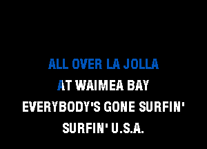 ALL OVER LA JOLLA

AT WAIMER BAY
EVERYBODY'S GONE SURFIH'
SURFIN' U.S.A.