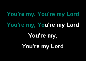 You're my, You're my Lord

You're my, You're my Lord

You're my,

You're my Lord
