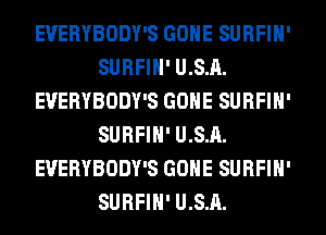 EVERYBODY'S GONE SURFIH'
SURFIH' U.S.A.
EVERYBODY'S GONE SURFIH'
SURFIH' U.S.A.
EVERYBODY'S GONE SURFIH'
SURFIH' U.S.A.