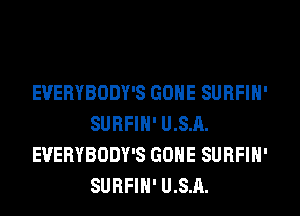 EUERYBODY'S GONE SURFIN'
SURFIN' U.S.A.
EVERYBODY'S GONE SURFIN'
SURFIH' U.S.A.