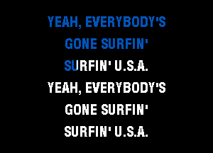 YEAH, EUERYBODY'S
GOHE SURFIH'
SURFIH' U.S.A.

YEAH, EVERYBODY'S
GONE SURFIN'
SUBFIH' U.S.A.