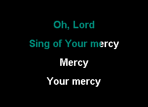 Oh, Lord
Sing of Your mercy

Mercy

Your mercy