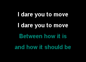 I dare you to move

I dare you to move

Between how it is

and how it should be