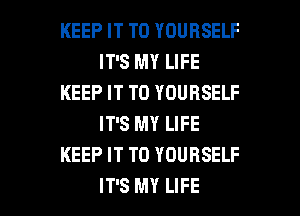 KEEP IT TO YOURSELF
ITSMYLFE
KEEP IT TO YOURSELF
IFSMYLWE
KEEP IT TO YOURSELF

IT'S MY LIFE l