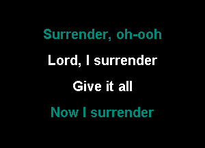 Surrender, oh-ooh

Lord, I surrender

Give it all

Now I surrender