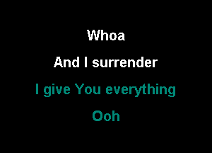 Whoa

And I surrender

I give You everything
Ooh