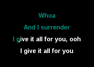 Whoa

And I surrender

I give it all for you, ooh

I give it all for you