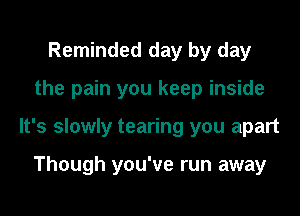 Reminded day by day
the pain you keep inside
It's slowly tearing you apart

Though you've run away