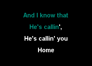 And I know that

He's callin',

He's callin' you

Home