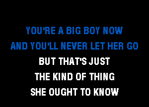 YOU'RE A BIG BOY NOW
AND YOU'LL NEVER LET HER GO
BUT THAT'S JUST
THE KIND OF THING
SHE OUGHT TO KNOW