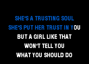 SHE'S A TRUSTIHG SOUL
SHE'S PUT HER TRUST IH YOU
BUT A GIRL LIKE THAT
WON'T TELL YOU
WHAT YOU SHOULD DO