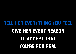 TELL HER EVERYTHING YOU FEEL
GIVE HER EVERY REASON
TO ACCEPT THAT
YOU'RE FOR REAL