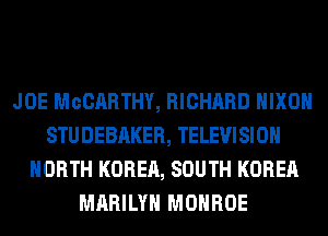 JOE MoCARTHY, RICHARD NIXON
STUDEBAKER, TELEVISION
NORTH KOREA, SOUTH KOREA
MARILYN MONROE
