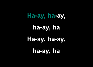 Ha-ay, ha-ay,
ha-ay, ha

Ha-ay, ha-ay,

ha-ay, ha