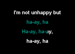 I'm not unhappy but
ha-ay, ha

Ha-ay, ha-ay,

ha-ay, ha