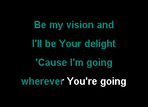 Be my vision and
I'll be Your delight

'Cause I'm going

wherever You're going