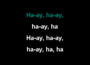 Ha-ay, ha-ay,
ha-ay, ha

Ha-ay, ha-ay,

ha-ay, ha, ha