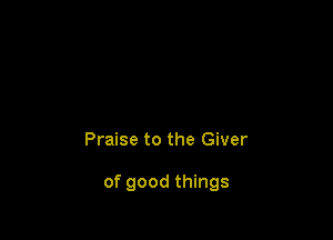 Praise to the Giver

of good things