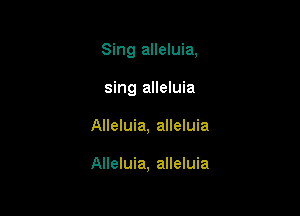 Sing alleluia,
sing alleluia

Alleluia, alleluia

Alleluia, alleluia