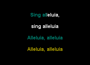 Sing alleluia,
sing alleluia

Alleluia, alleluia

Alleluia, alleluia