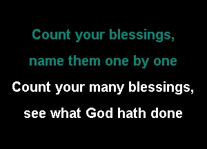 Count your blessings,
name them one by one
Count your many blessings,

see what God hath done