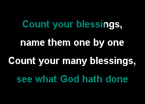 Count your blessings,
name them one by one
Count your many blessings,

see what God hath done