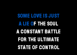 SOME LOVE IS JUST
A LIE OF THE SOUL
A CONSTANT BATTLE
FOR THE ULTIMATE

STATE OF CONTROL l