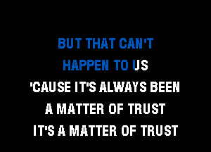 BUT THAT CAN'T
HAPPEN TO US
'CAU SE IT'S ALWAYS BEEN
A MATTER OF TRUST

IT'S A MATTER OF TRUST l
