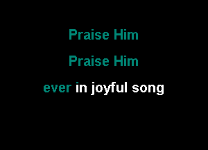 Praise Him

Praise Him

ever in joyful song