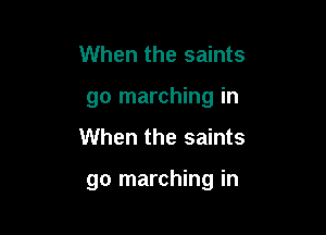 When the saints
go marching in

When the saints

go marching in