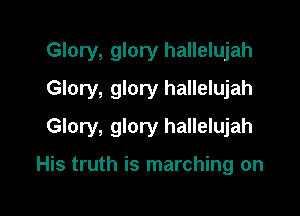 Glory, glory hallelujah
Glory, glory hallelujah

Glory, glory hallelujah

His truth is marching on
