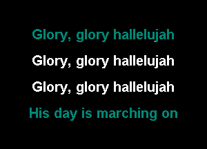 Glory, glory hallelujah
Glory, glory hallelujah

Glory, glory hallelujah

His day is marching on