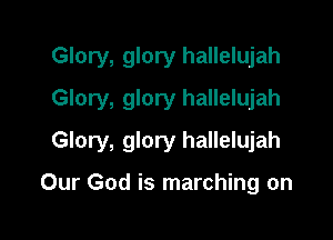 Glory, glory hallelujah
Glory, glory hallelujah

Glory, glory hallelujah

Our God is marching on