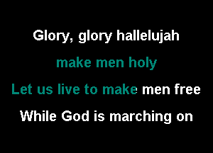 Glory, glory hallelujah

make men holy
Let us live to make men free

While God is marching on