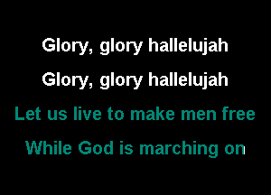 Glory, glory hallelujah

Glory, glory hallelujah

Let us live to make men free

While God is marching on