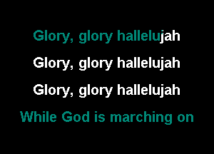 Glory, glory hallelujah
Glory, glory hallelujah

Glory, glory hallelujah

While God is marching on