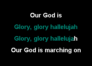 Our God is
Glory, glory hallelujah

Glory, glory hallelujah

Our God is marching on