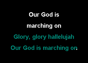 Our God is

marching on

Glory, glory hallelujah

Our God is marching on