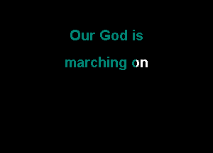 Our God is

marching on